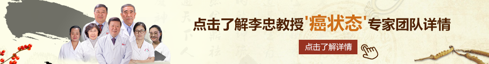 小奶女人插逼视频北京御方堂李忠教授“癌状态”专家团队详细信息